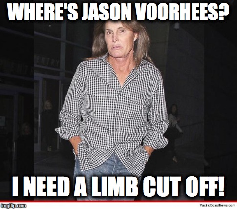 Bruce Jenner on Friday the 13th! | WHERE'S JASON VOORHEES? I NEED A LIMB CUT OFF! | image tagged in friday the 13th,jason voorhees | made w/ Imgflip meme maker