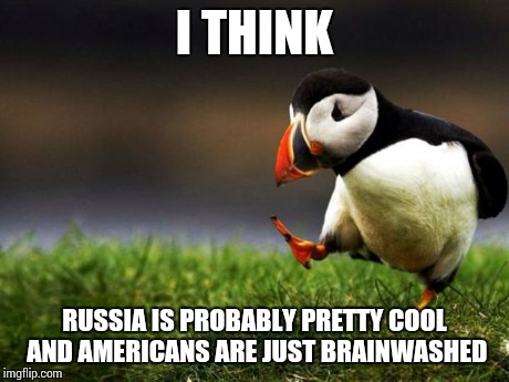 Unpopular Opinion Puffin Meme | I THINK RUSSIA IS PROBABLY PRETTY COOL AND AMERICANS ARE JUST BRAINWASHED | image tagged in memes,unpopular opinion puffin,AdviceAnimals | made w/ Imgflip meme maker