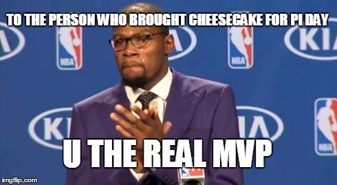 You The Real MVP | TO THE PERSON WHO BROUGHT CHEESECAKE FOR PI DAY U THE REAL MVP | image tagged in memes,you the real mvp | made w/ Imgflip meme maker