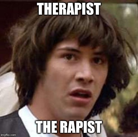 Conspiracy Keanu Meme | THERAPIST THE RAPIST | image tagged in memes,conspiracy keanu | made w/ Imgflip meme maker