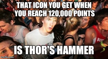 Sudden Clarity Clarence Meme | THAT ICON YOU GET WHEN YOU REACH 120,000 POINTS IS THOR'S HAMMER | image tagged in memes,sudden clarity clarence | made w/ Imgflip meme maker