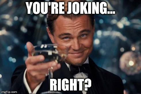 Leonardo Dicaprio Cheers Meme | YOU'RE JOKING... RIGHT? | image tagged in memes,leonardo dicaprio cheers | made w/ Imgflip meme maker