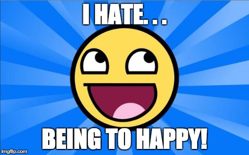Happy Face | I HATE. . . BEING TO HAPPY! | image tagged in happy face | made w/ Imgflip meme maker