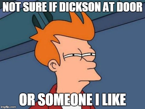 Futurama Fry Meme | NOT SURE IF DICKSON AT DOOR OR SOMEONE I LIKE | image tagged in memes,futurama fry | made w/ Imgflip meme maker