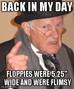 Back In My Day Meme | BACK IN MY DAY FLOPPIES WERE 5.25" WIDE AND WERE FLIMSY | image tagged in memes,back in my day | made w/ Imgflip meme maker