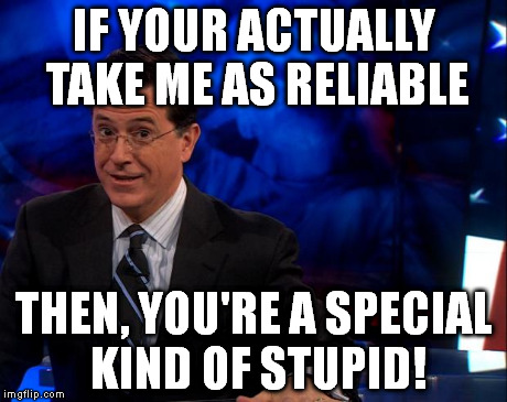 Stephen Colbert | IF YOUR ACTUALLY TAKE ME AS RELIABLE THEN, YOU'RE A SPECIAL KIND OF STUPID! | image tagged in stephen colbert | made w/ Imgflip meme maker