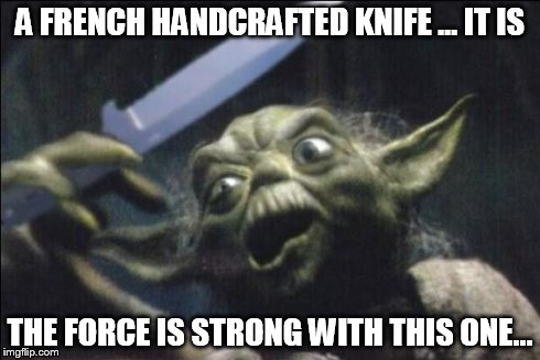 Yoda Knife | A FRENCH HANDCRAFTED KNIFE ... IT IS THE FORCE IS STRONG WITH THIS ONE... | image tagged in yoda knife | made w/ Imgflip meme maker
