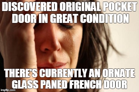 First World Problems Meme | DISCOVERED ORIGINAL POCKET DOOR IN GREAT CONDITION THERE'S CURRENTLY AN ORNATE GLASS PANED FRENCH DOOR | image tagged in memes,first world problems | made w/ Imgflip meme maker