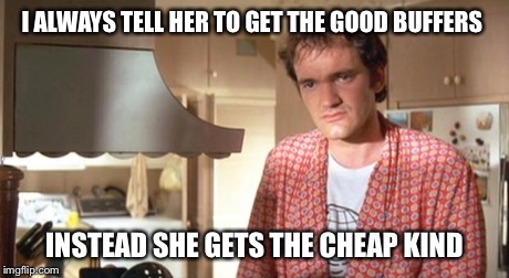 quentin tarantino | I ALWAYS TELL HER TO GET THE GOOD BUFFERS INSTEAD SHE GETS THE CHEAP KIND | image tagged in quentin tarantino | made w/ Imgflip meme maker
