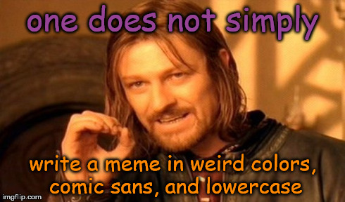 One Does Not Simply | one does not simply write a meme in weird colors, comic sans, and lowercase | image tagged in memes,one does not simply | made w/ Imgflip meme maker