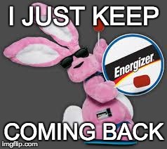 Energizer Bunny | I JUST KEEP COMING BACK | image tagged in energizer bunny | made w/ Imgflip meme maker