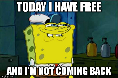 I'm not coming back | TODAY I HAVE FREE AND I'M NOT COMING BACK | image tagged in memes,spongebob,funny,job | made w/ Imgflip meme maker