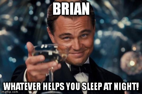 Leonardo Dicaprio Cheers Meme | BRIAN WHATEVER HELPS YOU SLEEP AT NIGHT! | image tagged in memes,leonardo dicaprio cheers | made w/ Imgflip meme maker