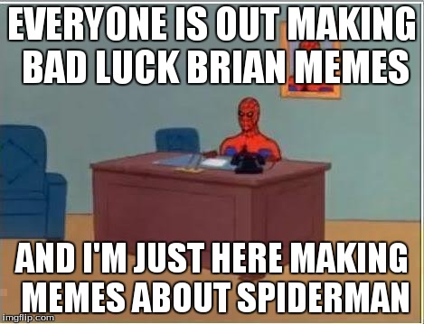 Spiderman Computer Desk | EVERYONE IS OUT MAKING BAD LUCK BRIAN MEMES AND I'M JUST HERE MAKING MEMES ABOUT SPIDERMAN | image tagged in memes,spiderman computer desk,spiderman | made w/ Imgflip meme maker