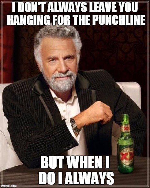 The Most Interesting Man In The World | I DON'T ALWAYS LEAVE YOU HANGING FOR THE PUNCHLINE BUT WHEN I DO I ALWAYS | image tagged in memes,the most interesting man in the world | made w/ Imgflip meme maker