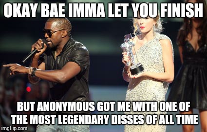 Interupting Kanye | OKAY BAE IMMA LET YOU FINISH BUT ANONYMOUS GOT ME WITH ONE OF THE MOST LEGENDARY DISSES OF ALL TIME | image tagged in memes,interupting kanye | made w/ Imgflip meme maker