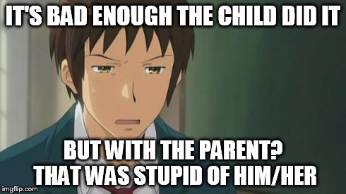 Kyon WTF | IT'S BAD ENOUGH THE CHILD DID IT BUT WITH THE PARENT? THAT WAS STUPID OF HIM/HER | image tagged in kyon wtf | made w/ Imgflip meme maker