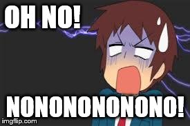 Kyon shocked | OH NO! NONONONONONO! | image tagged in kyon shocked | made w/ Imgflip meme maker