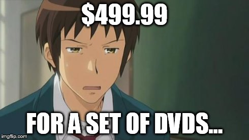 Kyon WTF | $499.99 FOR A SET OF DVDS... | image tagged in kyon wtf | made w/ Imgflip meme maker