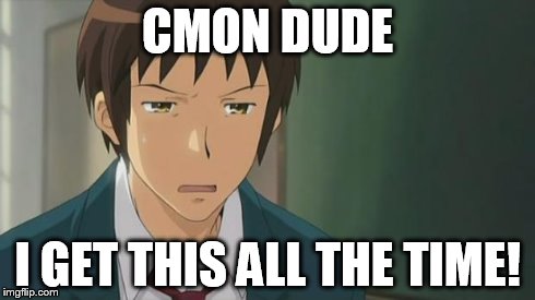 Kyon WTF | CMON DUDE I GET THIS ALL THE TIME! | image tagged in kyon wtf | made w/ Imgflip meme maker