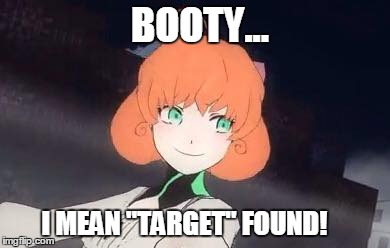I mean "Target" found! | BOOTY... I MEAN "TARGET" FOUND! | image tagged in rwby,rooster teeth,memes,anime,anime is not cartoon | made w/ Imgflip meme maker