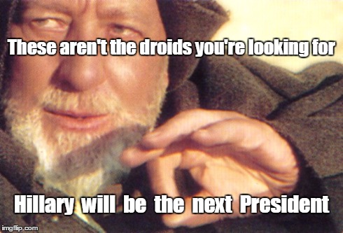Hillary Jedi mind-trick | These aren't the droids you're looking for Hillary  will  be  the  next  President | image tagged in hillary,jedi mind-trick,weak-minded | made w/ Imgflip meme maker