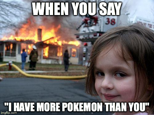Disaster Girl | WHEN YOU SAY "I HAVE MORE POKEMON THAN YOU" | image tagged in memes,disaster girl | made w/ Imgflip meme maker