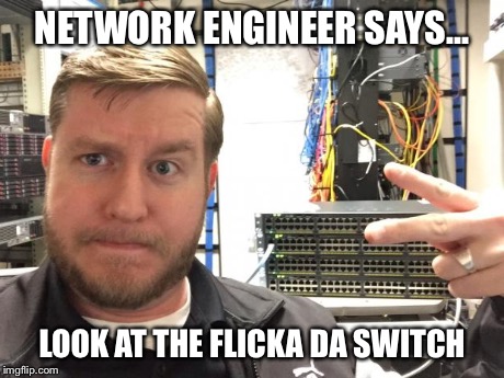 NETWORK ENGINEER SAYS... LOOK AT THE FLICKA DA SWITCH | made w/ Imgflip meme maker