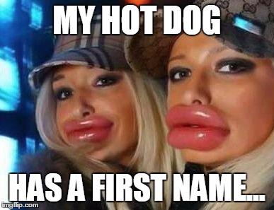 Duck Face Chicks | MY HOT DOG HAS A FIRST NAME... | image tagged in memes,duck face chicks | made w/ Imgflip meme maker
