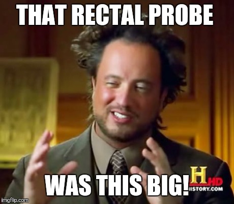 Ancient Aliens Meme | THAT RECTAL PROBE WAS THIS BIG! | image tagged in memes,ancient aliens | made w/ Imgflip meme maker