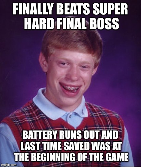 Bad Luck Brian | FINALLY BEATS SUPER HARD FINAL BOSS BATTERY RUNS OUT AND LAST TIME SAVED WAS AT THE BEGINNING OF THE GAME | image tagged in memes,bad luck brian | made w/ Imgflip meme maker