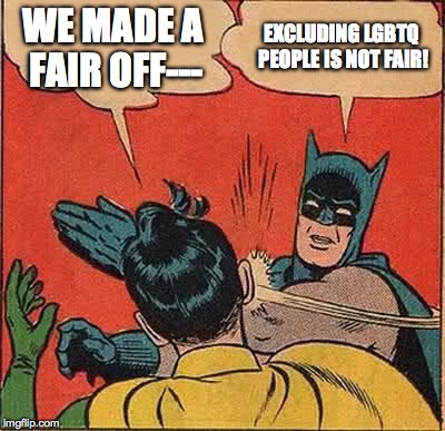 Batman Slapping Robin Meme | WE MADE A FAIR OFF--- EXCLUDING LGBTQ PEOPLE IS NOT FAIR! | image tagged in memes,batman slapping robin | made w/ Imgflip meme maker