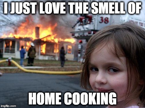 Disaster Girl | I JUST LOVE THE SMELL OF HOME COOKING | image tagged in memes,disaster girl | made w/ Imgflip meme maker
