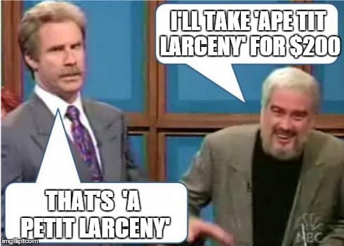 Sean Connery Jeopardy | I'LL TAKE 'APE TIT LARCENY' FOR $200 THAT'S  'A PETIT LARCENY' | image tagged in sean connery jeopardy | made w/ Imgflip meme maker