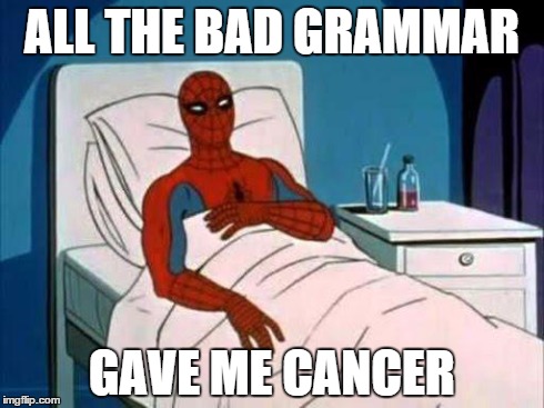 my spiderman cancer | ALL THE BAD GRAMMAR GAVE ME CANCER | image tagged in my spiderman cancer | made w/ Imgflip meme maker