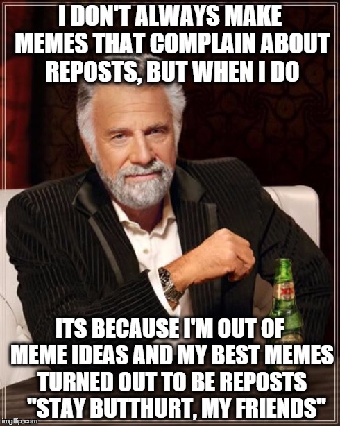 The Most Interesting Man In The World | I DON'T ALWAYS MAKE MEMES THAT COMPLAIN ABOUT REPOSTS, BUT WHEN I DO ITS BECAUSE I'M OUT OF MEME IDEAS AND MY BEST MEMES TURNED OUT TO BE RE | image tagged in memes,the most interesting man in the world | made w/ Imgflip meme maker