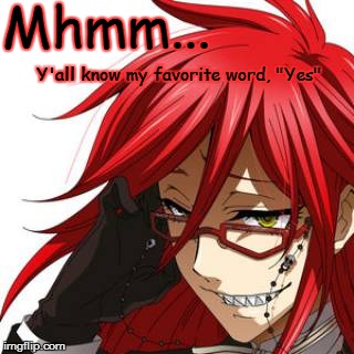 Grell Likes submissives | Mhmm... Y'all know my favorite word, "Yes" | image tagged in grell,grell sutcliff,black butler,kuroshitsuji,bdsm,yes | made w/ Imgflip meme maker