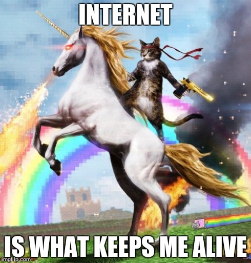 Welcome To The Internets | INTERNET IS WHAT KEEPS ME ALIVE | image tagged in memes,welcome to the internets | made w/ Imgflip meme maker