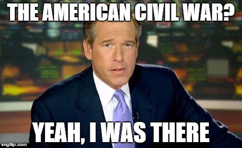 Brian Williams Was There Meme | THE AMERICAN CIVIL WAR? YEAH, I WAS THERE | image tagged in memes,brian williams was there | made w/ Imgflip meme maker