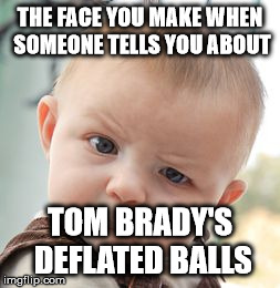 Skeptical Baby | THE FACE YOU MAKE WHEN SOMEONE TELLS YOU ABOUT TOM BRADY'S DEFLATED BALLS | image tagged in memes,skeptical baby | made w/ Imgflip meme maker