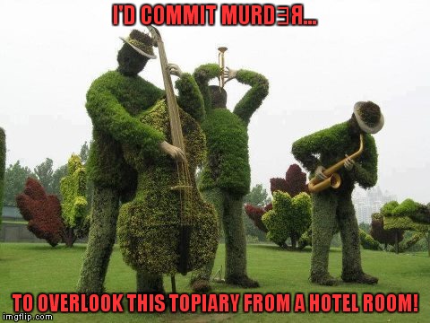 I'D COMMIT MURD∃Я... TO OVERLOOK THIS TOPIARY FROM A HOTEL ROOM! | image tagged in memes,books,movies | made w/ Imgflip meme maker