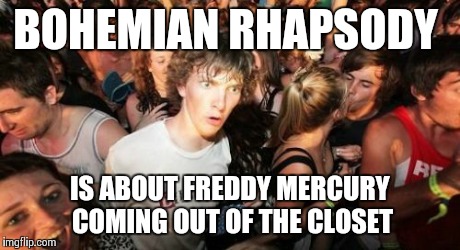 Sudden Clarity Clarence Meme | BOHEMIAN RHAPSODY IS ABOUT FREDDY MERCURY COMING OUT OF THE CLOSET | image tagged in memes,sudden clarity clarence | made w/ Imgflip meme maker