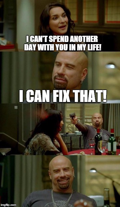 Skinhead John Travolta | I CAN'T SPEND ANOTHER DAY WITH YOU IN MY LIFE! I CAN FIX THAT! | image tagged in memes,skinhead john travolta | made w/ Imgflip meme maker