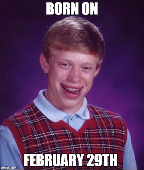 Bad Luck Brian Meme | BORN ON FEBRUARY 29TH | image tagged in memes,bad luck brian | made w/ Imgflip meme maker