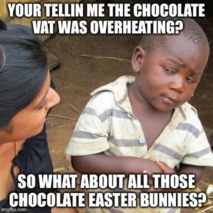 Third World Skeptical Kid Meme | YOUR TELLIN ME THE CHOCOLATE VAT WAS OVERHEATING? SO WHAT ABOUT ALL THOSE CHOCOLATE EASTER BUNNIES? | image tagged in memes,third world skeptical kid | made w/ Imgflip meme maker