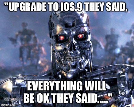Apple iOS update  | "UPGRADE TO IOS.9 THEY SAID, EVERYTHING WILL BE OK THEY SAID....." | image tagged in terminator robot t-800,apple | made w/ Imgflip meme maker