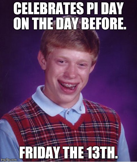 Bad Luck Brian Meme | CELEBRATES PI DAY ON THE DAY BEFORE. FRIDAY THE 13TH. | image tagged in memes,bad luck brian | made w/ Imgflip meme maker