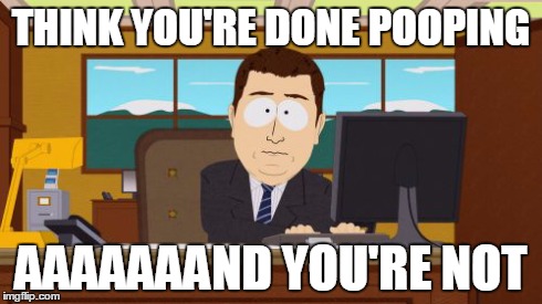 Aaaaand Its Gone | THINK YOU'RE DONE POOPING AAAAAAAND YOU'RE NOT | image tagged in memes,aaaaand its gone | made w/ Imgflip meme maker
