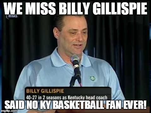 dark days... | WE MISS BILLY GILLISPIE SAID NO KY BASKETBALL FAN EVER! | image tagged in sports | made w/ Imgflip meme maker