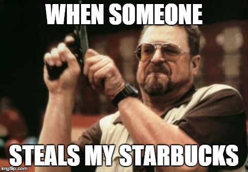 Am I The Only One Around Here | WHEN SOMEONE STEALS MY STARBUCKS | image tagged in memes,am i the only one around here | made w/ Imgflip meme maker